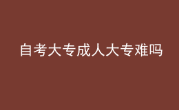 自考大专成人大专难吗 