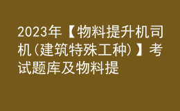 2023年【物料提升机司机(建筑特殊工种)】考试题库及物料提升机司机(建筑特殊工种)考试技巧