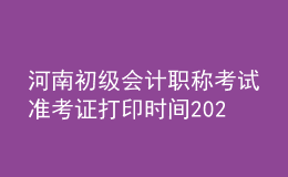 河南初级会计职称考试准考证打印时间2021年