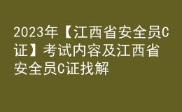2023年【江西省安全员C证】考试内容及江西省安全员C证找解析