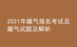 2021年煤气报名考试及煤气试题及解析