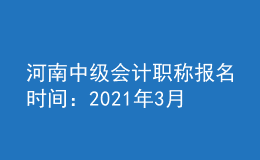 河南中级会计职称报名时间：2021年3月17日至3月30日