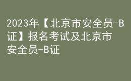 2023年【北京市安全员-B证】报名考试及北京市安全员-B证新版试题