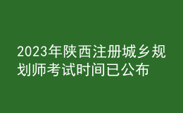 2023年陕西注册城乡规划师考试时间已公布