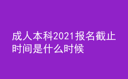 成人本科2021报名截止时间是什么时候