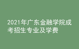 2021年广东金融学院成考招生专业及学费标准