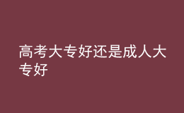 高考大专好还是成人大专好