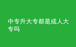 中专升大专都是成人大专吗