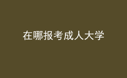 在哪报考成人大学