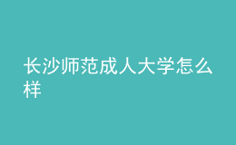 长沙师范成人大学怎么样