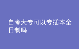 自考大专可以专插本全日制吗