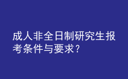 成人非全日制研究生报考条件与要求？ 