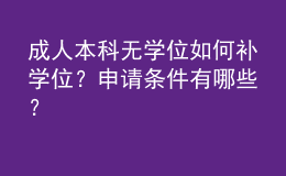 成人本科无学位如何补学位？申请条件有哪些？ 