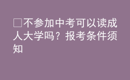 ​不参加中考可以读成人大学吗？报考条件须知 