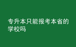 专升本只能报考本省的学校吗