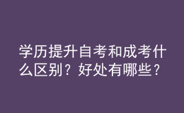 学历提升自考和成考什么区别？好处有哪些？ 