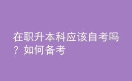 在职升本科应该自考吗？如何备考 