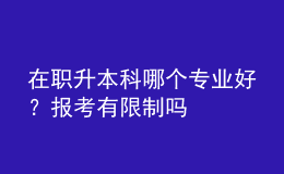 在职升本科哪个专业好？报考有限制吗 