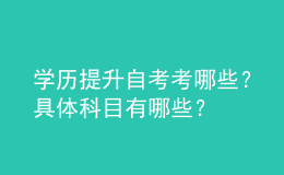 学历提升自考考哪些？具体科目有哪些？ 