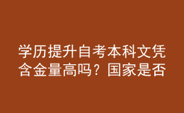 学历提升自考本科文凭含金量高吗？国家是否认可？ 