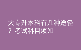 大专升本科有几种途径？考试科目须知 