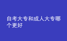 自考大专和成人大专哪个更好 