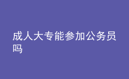 成人大专能参加公务员吗