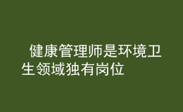  健康管理师是环境卫生领域独有岗位