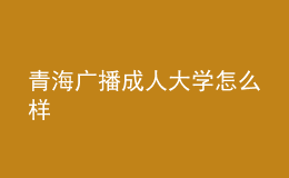 青海广播成人大学怎么样