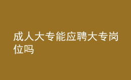 成人大专能应聘大专岗位吗