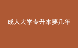 成人大学专升本要几年