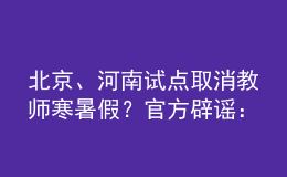 北京、河南试点取消教师寒暑假？官方辟谣：消息不实