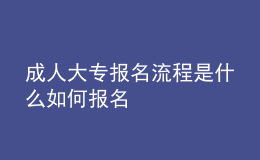 成人大专报名流程是什么 如何报名