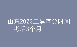 山东2023二建查分时间：考后3个月