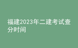 福建2023年二建考试查分时间