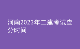 河南2023年二建考试查分时间