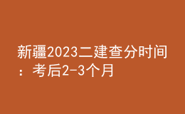 新疆2023二建查分时间：考后2-3个月