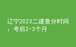 辽宁2023二建查分时间：考后2-3个月