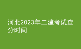 河北2023年二建考试查分时间