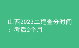 山西2023二建查分时间：考后2个月