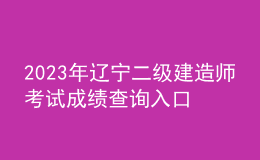 2023年辽宁二级建造师考试成绩查询入口