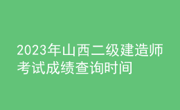 2023年山西二级建造师考试成绩查询时间及查分入口