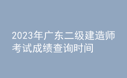 2023年广东二级建造师考试成绩查询时间及查分入口