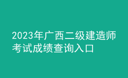 2023年广西二级建造师考试成绩查询入口