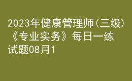 2023年健康管理师(三级)《专业实务》每日一练试题08月12日