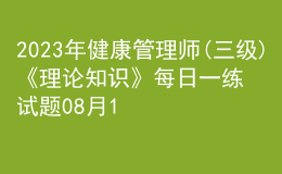 2023年健康管理师(三级)《理论知识》每日一练试题08月14日