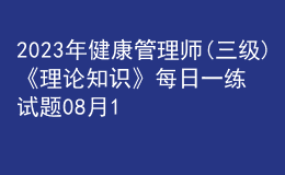 2023年健康管理师(三级)《理论知识》每日一练试题08月15日