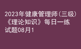 2023年健康管理师(三级)《理论知识》每日一练试题08月16日