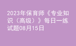 2023年保育师《专业知识（高级）》每日一练试题08月15日