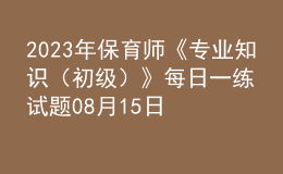 2023年保育师《专业知识（初级）》每日一练试题08月15日